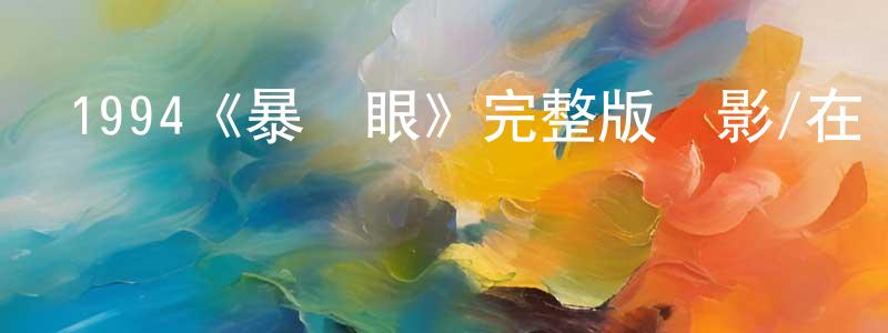 陳友余的動漫綜藝大全,1994《暴風眼》完整版電影/在線觀看/百度云-美劇天堂